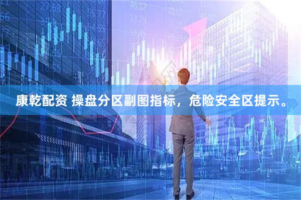 康乾配资 操盘分区副图指标，危险安全区提示。
