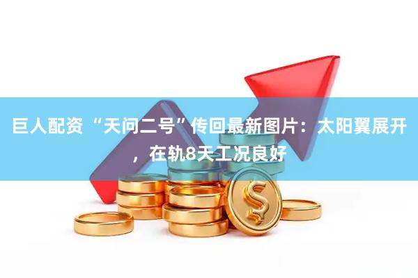 巨人配资 “天问二号”传回最新图片：太阳翼展开，在轨8天工况良好