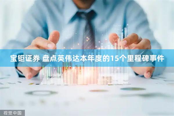 宝钜证券 盘点英伟达本年度的15个里程碑事件