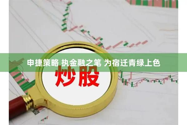 申捷策略 执金融之笔 为宿迁青绿上色