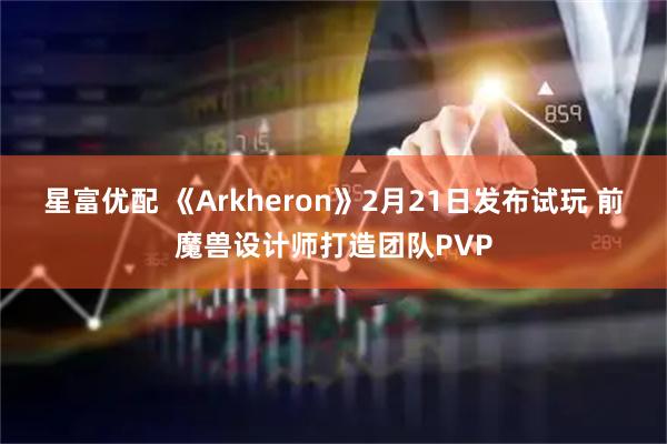 星富优配 《Arkheron》2月21日发布试玩 前魔兽设计师打造团队PVP