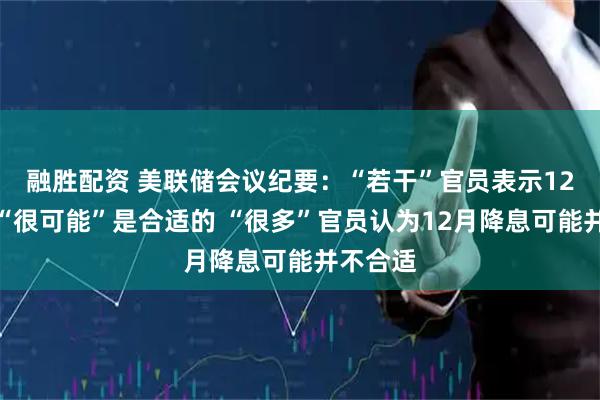 融胜配资 美联储会议纪要：“若干”官员表示12月降息“很可能”是合适的 “很多”官员认为12月降息可能并不合适