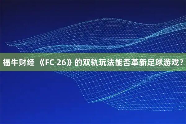 福牛财经 《FC 26》的双轨玩法能否革新足球游戏？