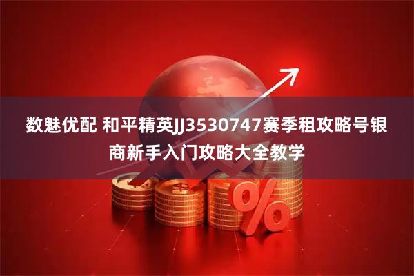 数魅优配 和平精英JJ3530747赛季租攻略号银商新手入门攻略大全教学