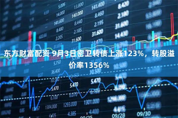 东方财富配资 9月3日密卫转债上涨123%，转股溢价率1356%