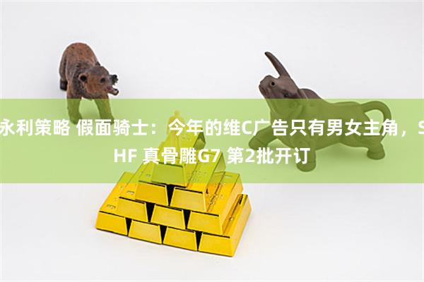 永利策略 假面骑士：今年的维C广告只有男女主角，SHF 真骨雕G7 第2批开订
